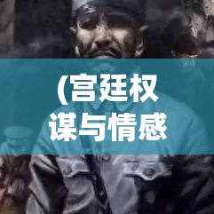 (宫廷权谋与情感纠葛) 宫廷权谋与情感纠葛：揭秘王朝女性的生存之道与爱恨交织